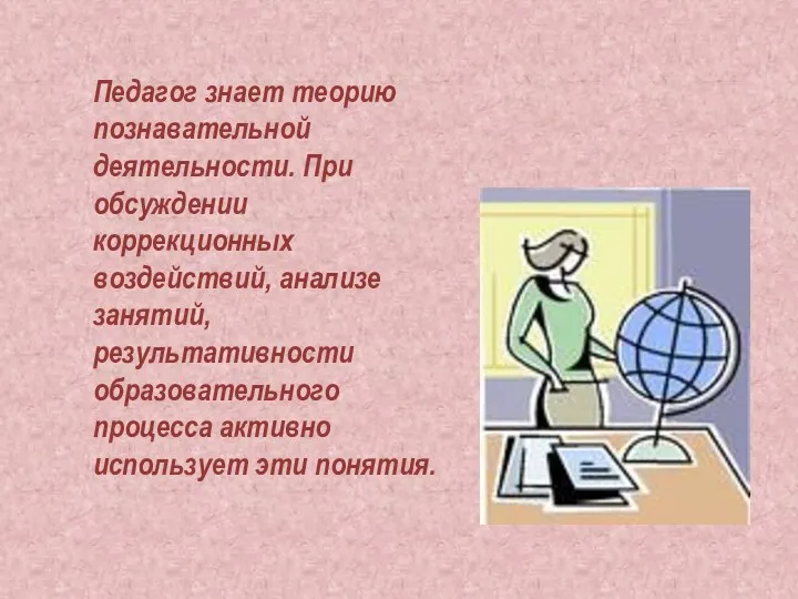 Педагог знает теорию познавательной деятельности. При обсуждении коррекционных воздействий, анализе