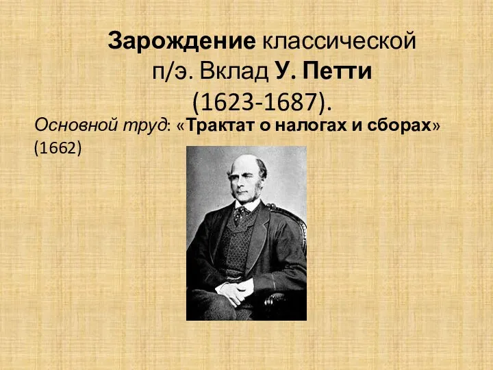 Зарождение классической п/э. Вклад У. Петти (1623-1687). Основной труд: «Трактат о налогах и сборах»(1662)