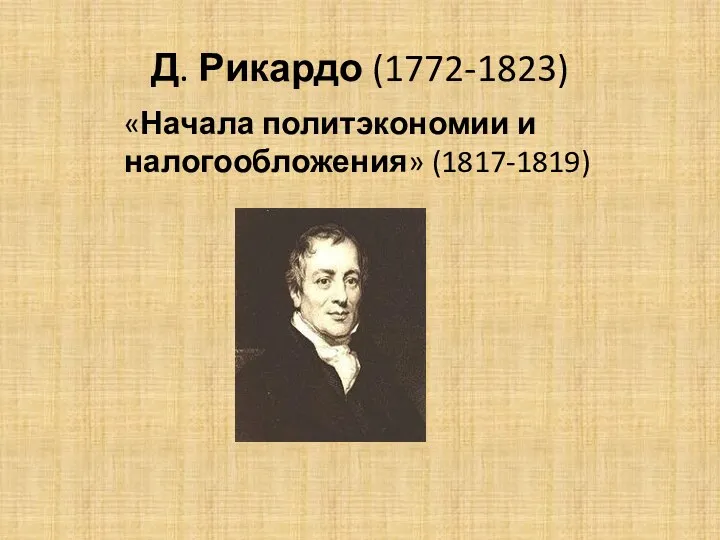 Д. Рикардо (1772-1823) «Начала политэкономии и налогообложения» (1817-1819)