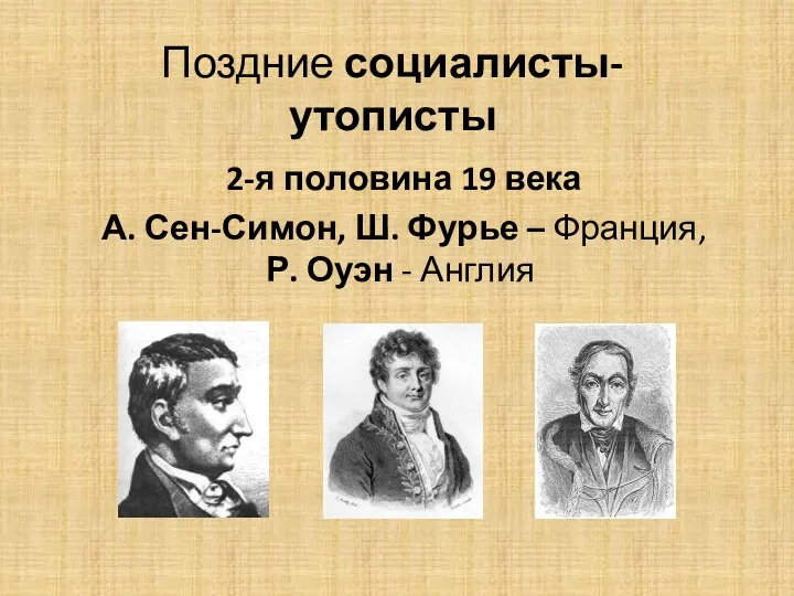 Поздние социалисты-утописты 2-я половина 19 века А. Сен-Симон, Ш. Фурье – Франция, Р. Оуэн - Англия