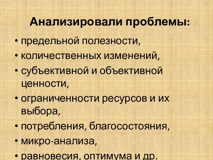 Анализировали проблемы: предельной полезности, количественных изменений, субъективной и объективной ценности,