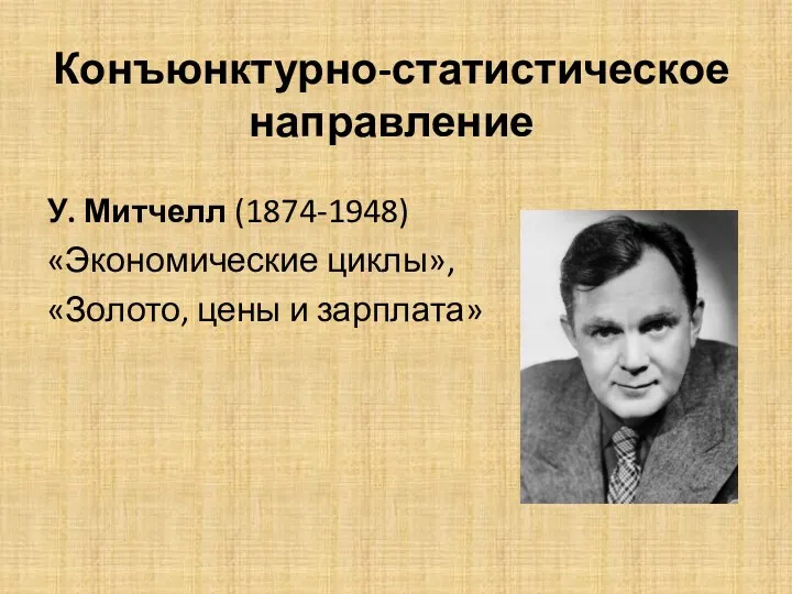 Конъюнктурно-статистическое направление У. Митчелл (1874-1948) «Экономические циклы», «Золото, цены и зарплата»