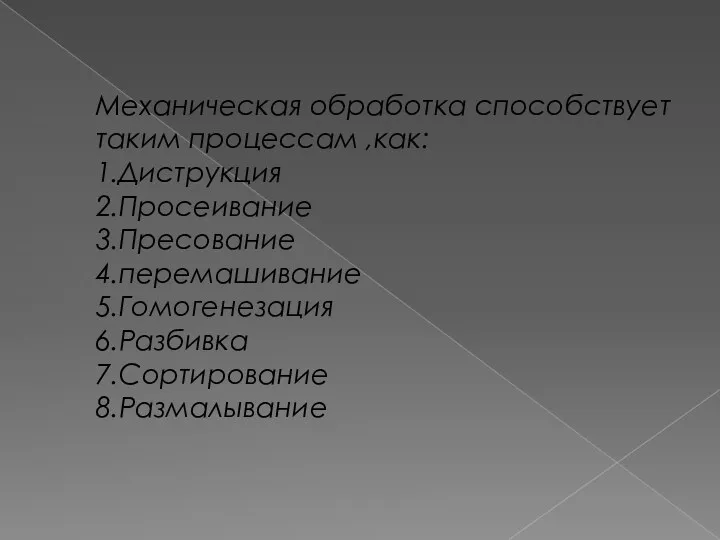 Механическая обработка способствует таким процессам ,как: 1.Диструкция 2.Просеивание 3.Пресование 4.перемашивание 5.Гомогенезация 6.Разбивка 7.Сортирование 8.Размалывание