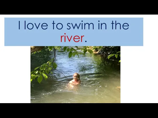 I love to swim in the river.