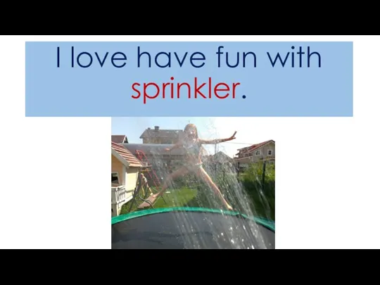 I love have fun with sprinkler.