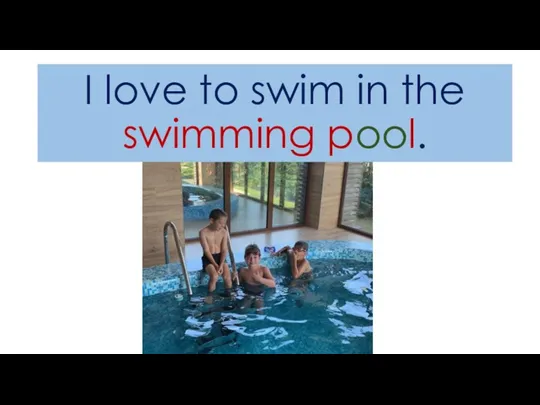 I love to swim in the swimming pool.