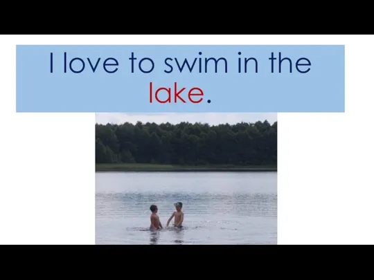 I love to swim in the lake.