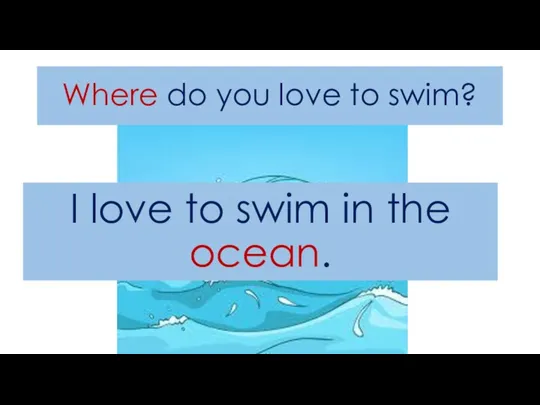 Where do you love to swim? I love to swim in the ocean.