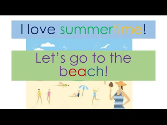 I love summertime! The sun is hot. Let’s go to the beach!