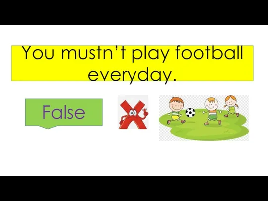 You mustn’t play football everyday. False
