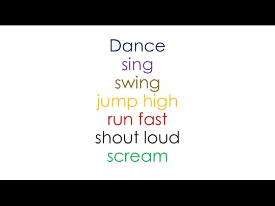 Dance sing swing jump high run fast shout loud scream