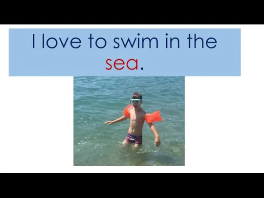 I love to swim in the sea.