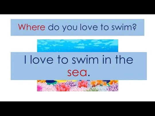 Where do you love to swim? I love to swim in the sea.