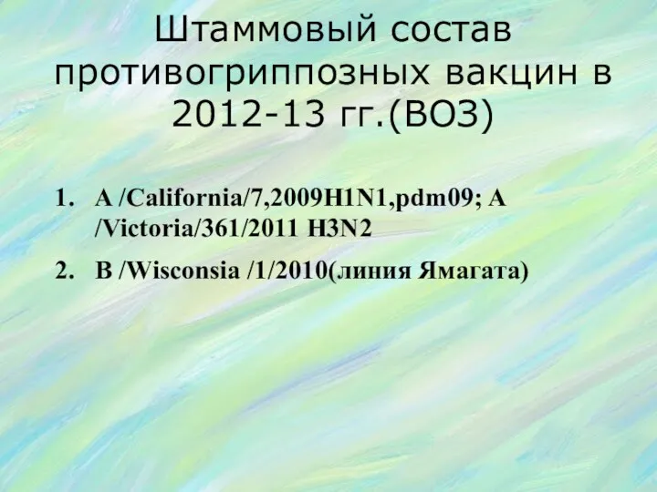 Штаммовый состав противогриппозных вакцин в 2012-13 гг.(ВОЗ) A /California/7,2009H1N1,pdm09; A /Victoria/361/2011 H3N2 B /Wisconsia /1/2010(линия Ямагата)