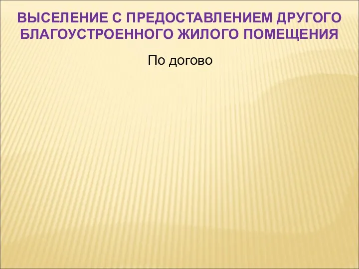 По догово ВЫСЕЛЕНИЕ С ПРЕДОСТАВЛЕНИЕМ ДРУГОГО БЛАГОУСТРОЕННОГО ЖИЛОГО ПОМЕЩЕНИЯ