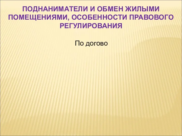 По догово ПОДНАНИМАТЕЛИ И ОБМЕН ЖИЛЫМИ ПОМЕЩЕНИЯМИ, ОСОБЕННОСТИ ПРАВОВОГО РЕГУЛИРОВАНИЯ