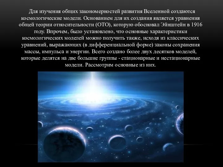 Для изучения общих закономерностей развития Вселенной создаются космологические модели. Основанием