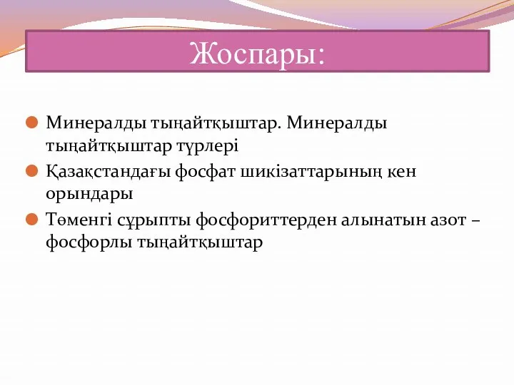 Жоспары: Минералды тыңайтқыштар. Минералды тыңайтқыштар түрлері Қазақстандағы фосфат шикізаттарының кен