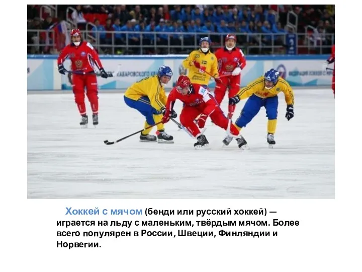 Хоккей с мячом (бенди или русский хоккей) — играется на льду с маленьким,