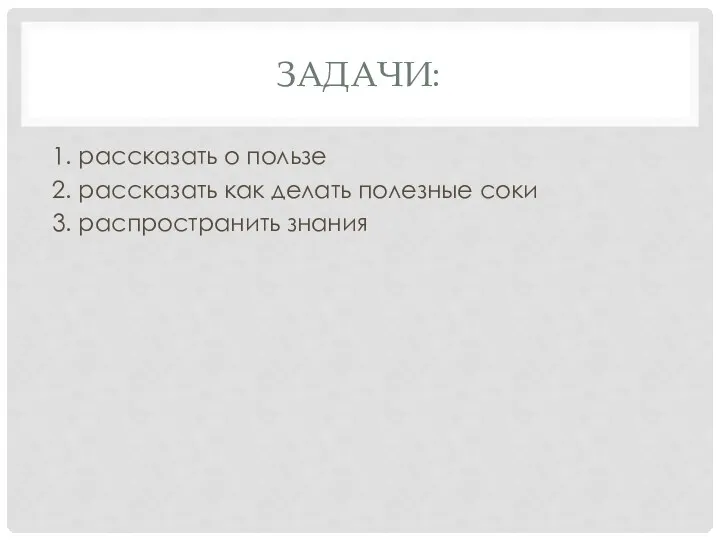 ЗАДАЧИ: 1. рассказать о пользе 2. рассказать как делать полезные соки 3. распространить знания