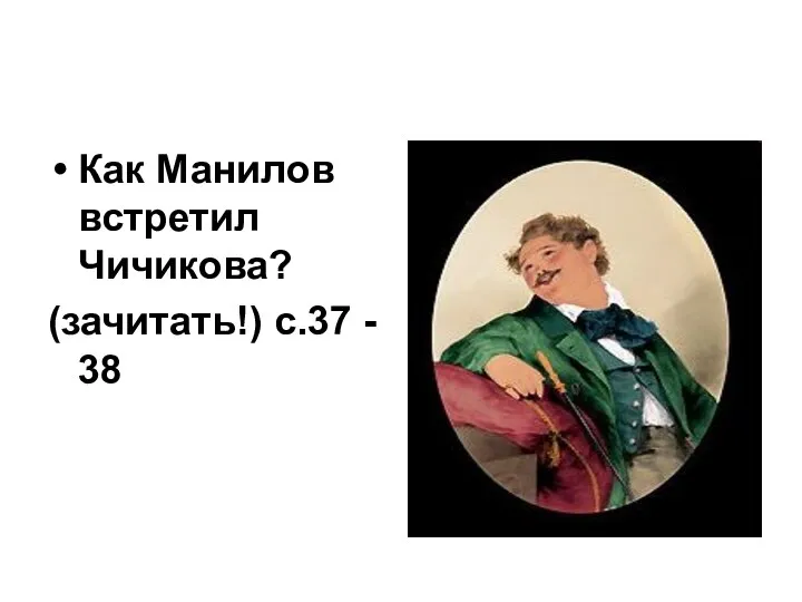 Как Манилов встретил Чичикова? (зачитать!) с.37 - 38