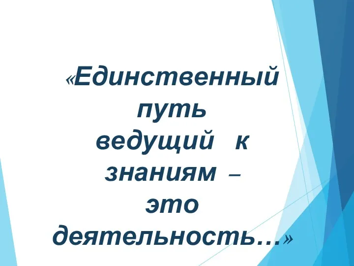 «Единственный путь ведущий к знаниям – это деятельность…» Бернард Шоу