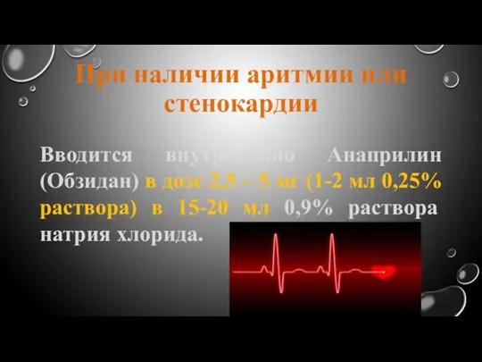 При наличии аритмии или стенокардии Вводится внутривенно Анаприлин (Обзидан) в дозе 2,5 –