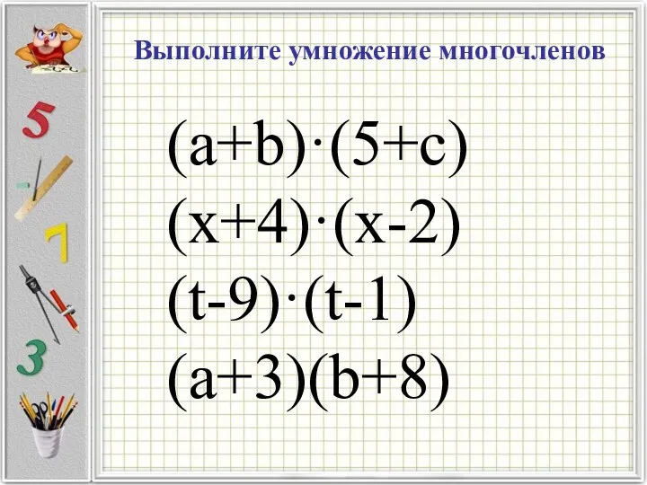 Выполните умножение многочленов (a+b)·(5+c) (x+4)·(x-2) (t-9)·(t-1) (а+3)(b+8)