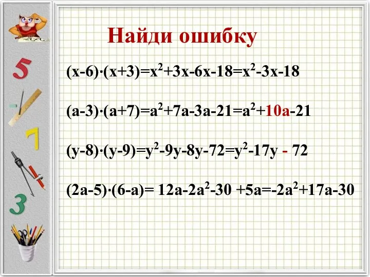 (x-6)·(x+3)=x2+3x-6x-18=x2-3x-18 (a-3)·(a+7)=a2+7a-3a-21=a2+10a-21 (y-8)·(y-9)=y2-9y-8y-72=y2-17y - 72 (2a-5)·(6-a)= 12a-2a2-30 +5a=-2a2+17a-30 Найди ошибку
