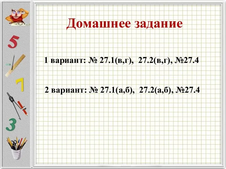 Домашнее задание 1 вариант: № 27.1(в,г), 27.2(в,г), №27.4 2 вариант: № 27.1(а,б), 27.2(а,б), №27.4