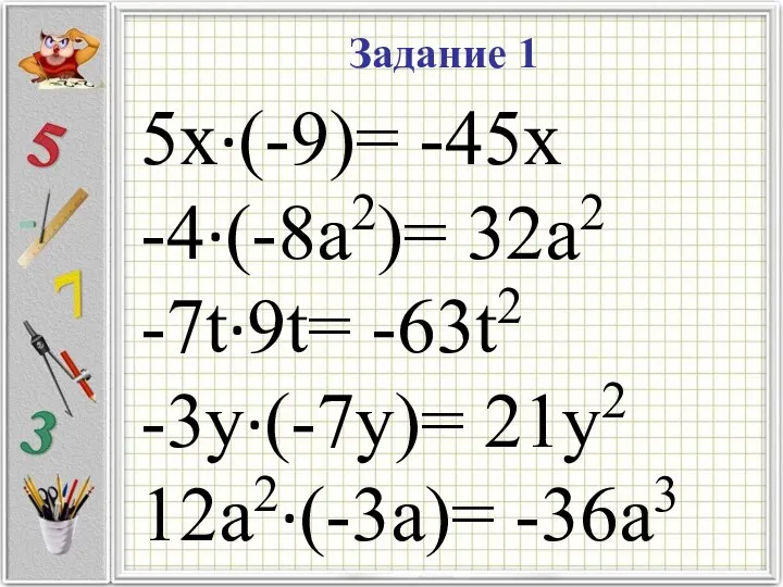 Задание 1 5x·(-9)= -45х -4·(-8a2)= 32a2 -7t·9t= -63t2 -3y·(-7y)= 21y2 12a2·(-3a)= -36a3