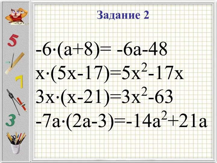 Задание 2 -6·(a+8)= -6a-48 x·(5x-17)=5x2-17x 3x·(x-21)=3x2-63 -7a·(2a-3)=-14a2+21a