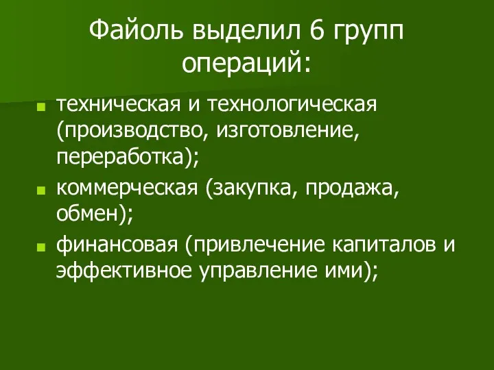 Файоль выделил 6 групп операций: техническая и технологическая (производство, изготовление,