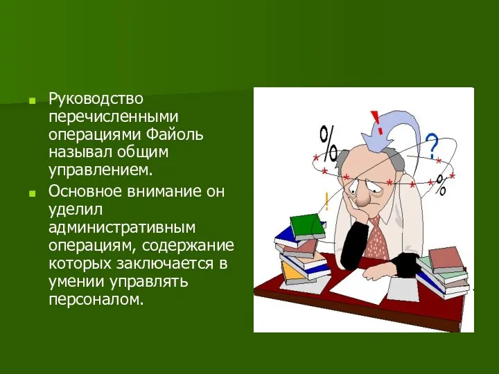 Руководство перечисленными операциями Файоль называл общим управлением. Основное внимание он