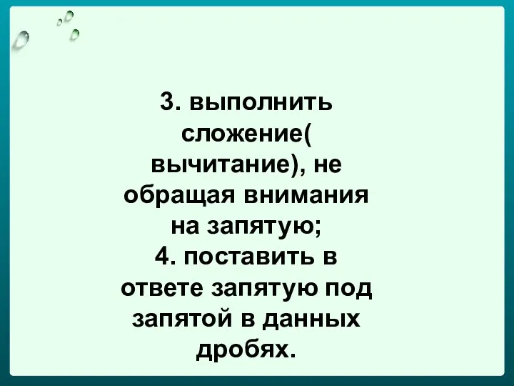 3. выполнить сложение( вычитание), не обращая внимания на запятую; 4.