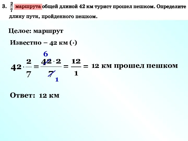 Целое: маршрут Известно – 42 км (·) 6 1 12 км прошел пешком Ответ: 12 км