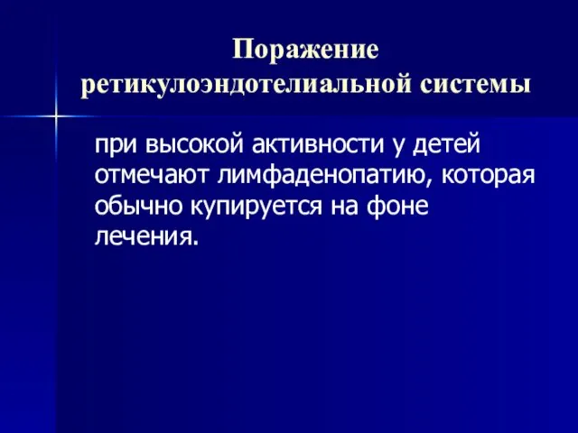 Поражение ретикулоэндотелиальной системы при высокой активности у детей отмечают лимфаденопатию, которая обычно купируется на фоне лечения.