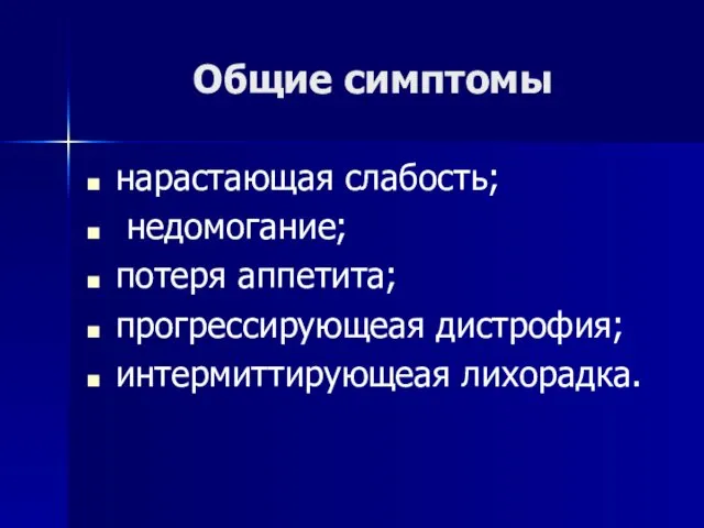 Общие симптомы нарастающая слабость; недомогание; потеря аппетита; прогрессирующеая дистрофия; интермиттирующеая лихорадка.