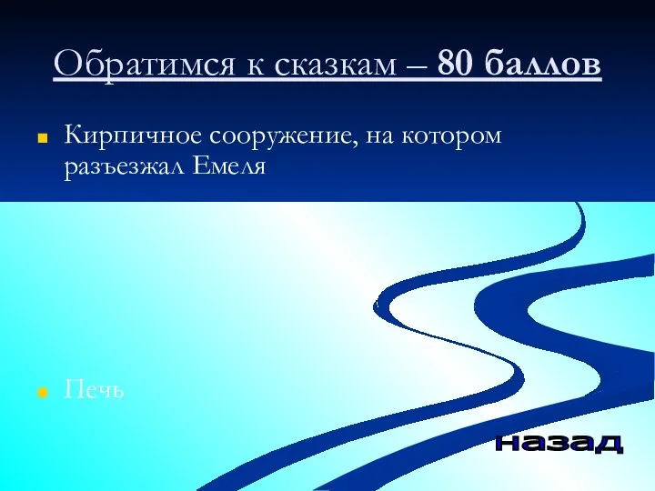 Обратимся к сказкам – 80 баллов Кирпичное сооружение, на котором разъезжал Емеля Печь назад