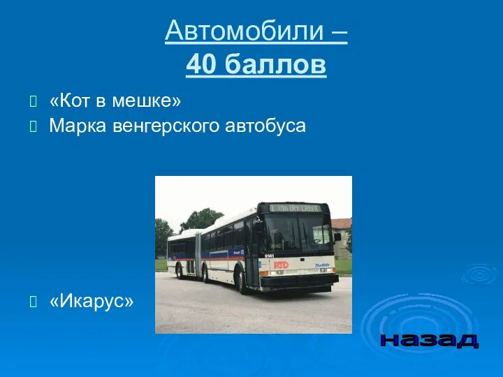 Автомобили – 40 баллов «Кот в мешке» Марка венгерского автобуса «Икарус» назад