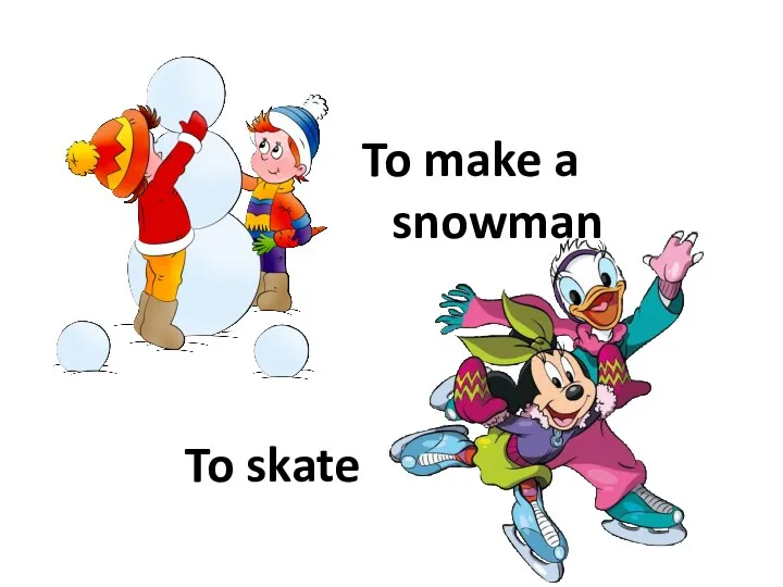 To make a snowman To skate