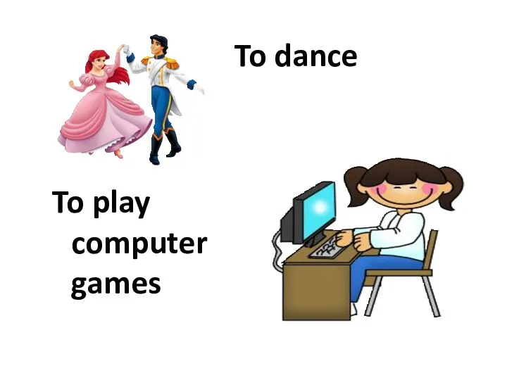 To dance To play computer games