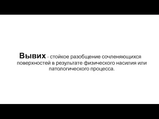 Вывих - стойкое разобщение сочленяющихся поверхностей в результате физического насилия или патологического процесса.