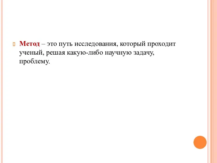 Метод – это путь исследования, который проходит ученый, решая какую-либо научную задачу, проблему.