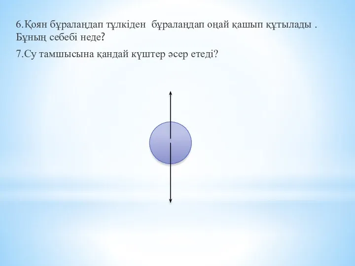 6.Қоян бұралаңдап тұлкіден бұралаңдап оңай қашып құтылады .Бұның себебі неде? 7.Су тамшысына қандай күштер әсер етеді?