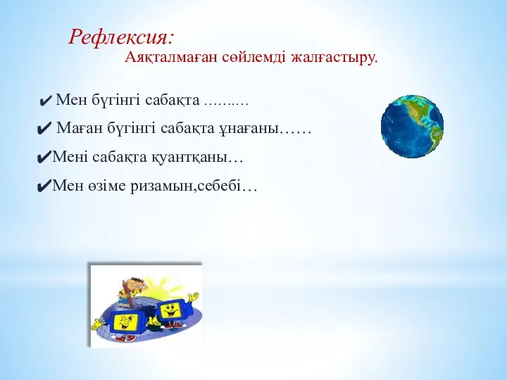 Рефлексия: Аяқталмаған сөйлемді жалғастыру. Мен бүгінгі сабақта …….… Маған бүгінгі