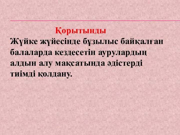 Қорытынды Жүйке жүйесінде бұзылыс байқалған балаларда кездесетін аурулардың алдын алу мақсатында әдістерді тиімді қолдану.