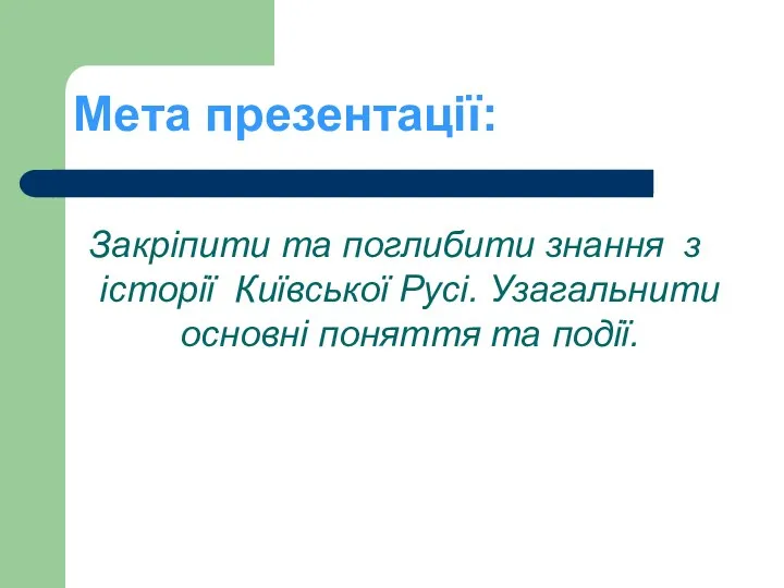 Мета презентації: Закріпити та поглибити знання з історії Київської Русі. Узагальнити основні поняття та події.