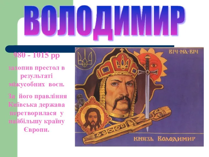 ВОЛОДИМИР 980 - 1015 рр захопив престол в результаті міжусобних воєн. За його