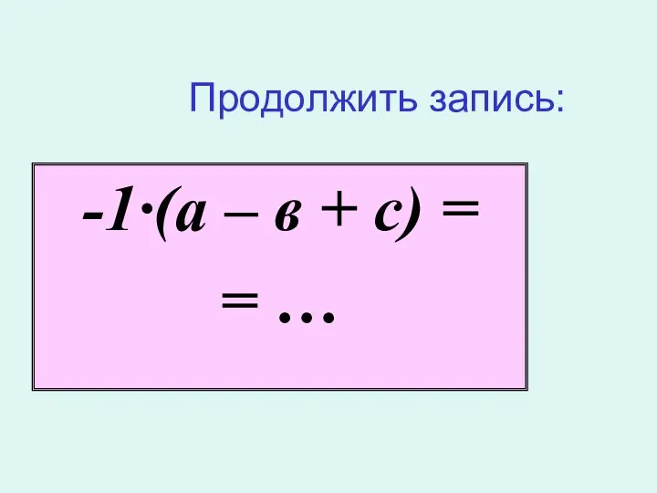 Продолжить запись: -1·(а – в + с) = = …